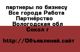 партнеры по бизнесу - Все города Работа » Партнёрство   . Вологодская обл.,Сокол г.